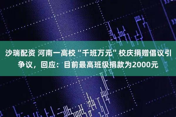 沙瑞配资 河南一高校“千班万元”校庆捐赠倡议引争议，回应：目前最高班级捐款为2000元