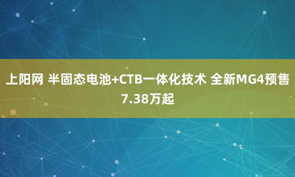 上阳网 半固态电池+CTB一体化技术 全新MG4预售7.38万起
