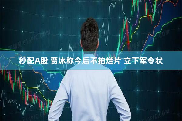 秒配A股 贾冰称今后不拍烂片 立下军令状