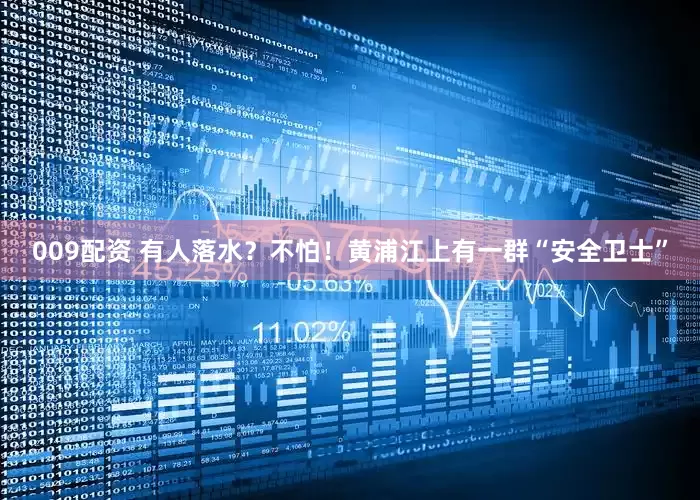 009配资 有人落水？不怕！黄浦江上有一群“安全卫士”
