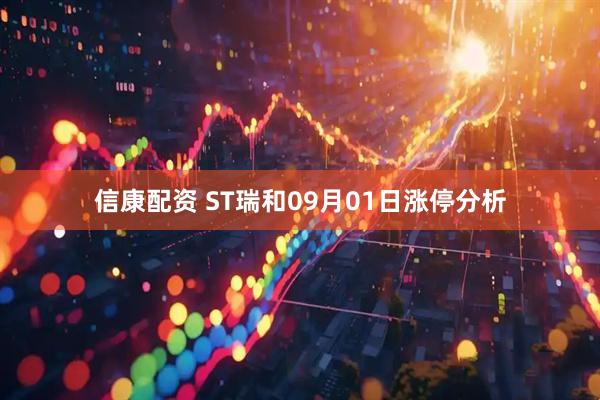 信康配资 ST瑞和09月01日涨停分析