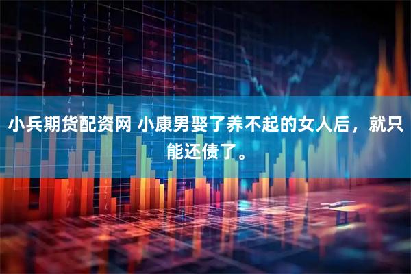 小兵期货配资网 小康男娶了养不起的女人后，就只能还债了。
