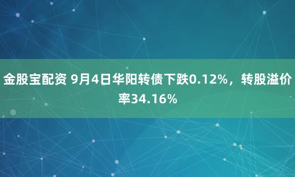 金股宝配资 9月4日华阳转债下跌0.12%，转股溢价率34.16%