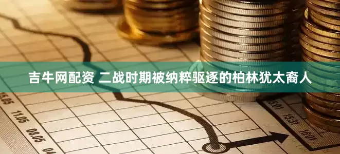 吉牛网配资 二战时期被纳粹驱逐的柏林犹太裔人