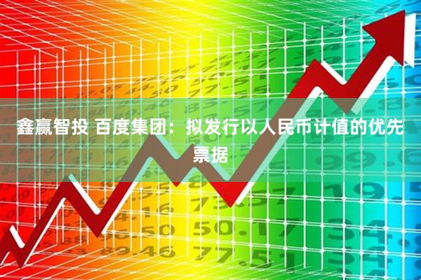 鑫赢智投 百度集团：拟发行以人民币计值的优先票据