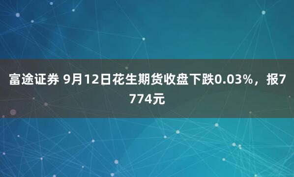 富途证券 9月12日花生期货收盘下跌0.03%，报7774元