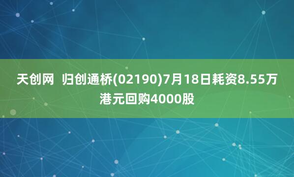天创网  归创通桥(02190)7月18日耗资8.55万港元回购4000股