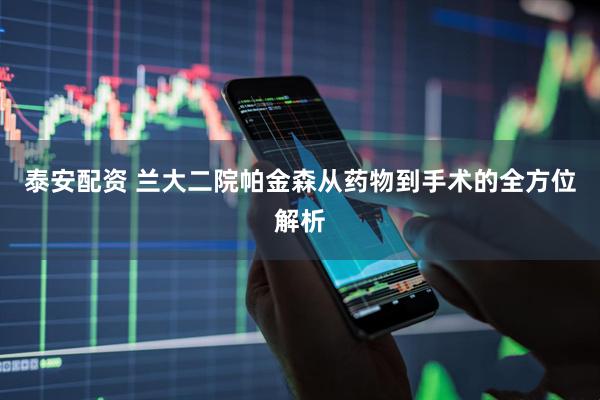 泰安配资 兰大二院帕金森从药物到手术的全方位解析