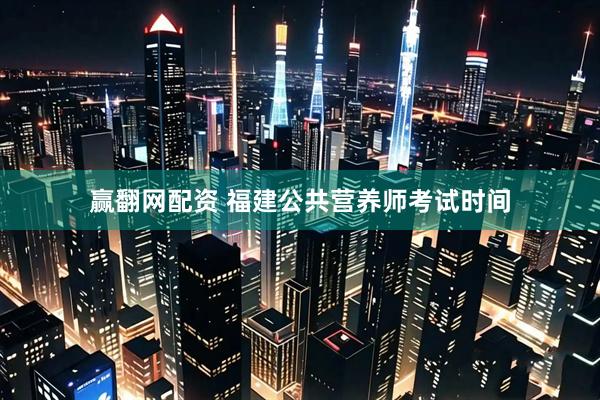 赢翻网配资 福建公共营养师考试时间
