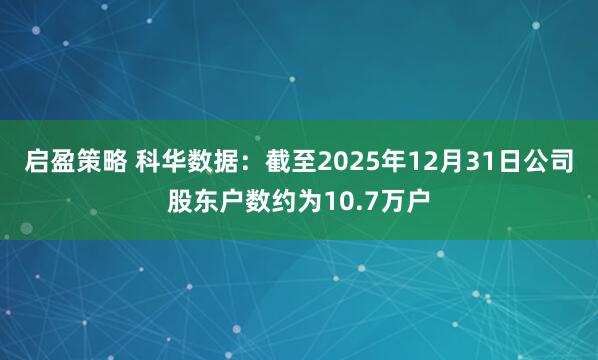 启盈策略 科华数据：截至2025年12月31日公司股东户数约为10.7万户