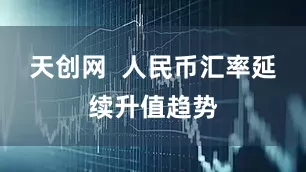 天创网  人民币汇率延续升值趋势