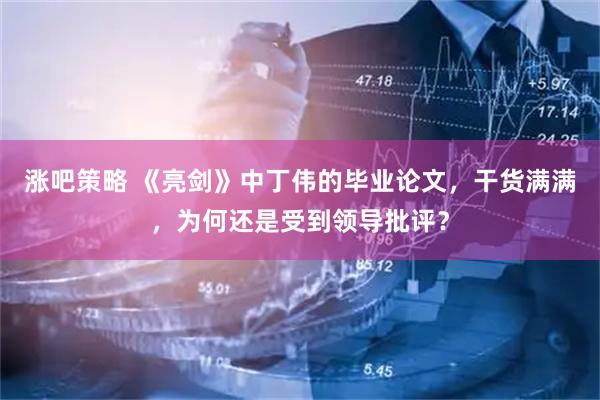 涨吧策略 《亮剑》中丁伟的毕业论文，干货满满，为何还是受到领导批评？